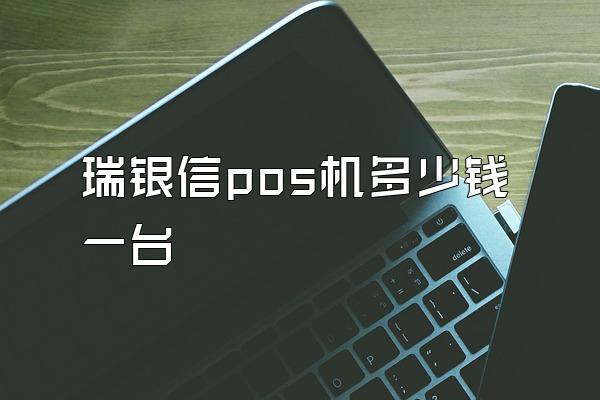 瑞银信pos机多少钱一台