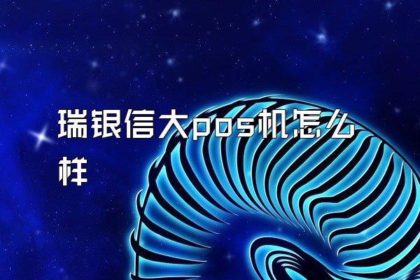 瑞银信大pos机怎么样