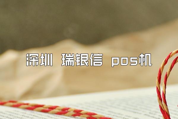 深圳 瑞银信 pos机