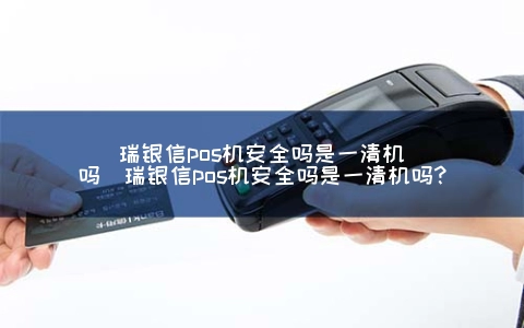 瑞银信pos机安全吗是一清机吗（瑞银信pos机安全吗是一清机吗?） 1