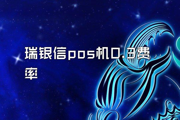 瑞银信pos机0.3费率