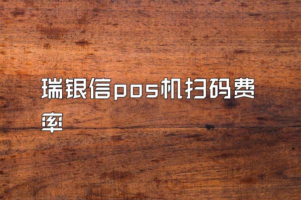 瑞银信pos机扫码费率