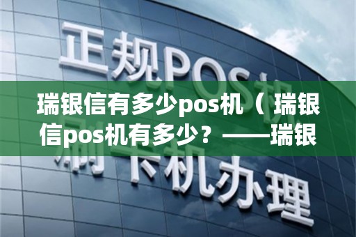 瑞银信有多少pos机（ 瑞银信pos机有多少？——瑞银信pos机覆盖全国1234城市详细解析）