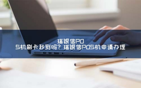 瑞银信POS机刷卡秒到吗？瑞银信POS机申请申请