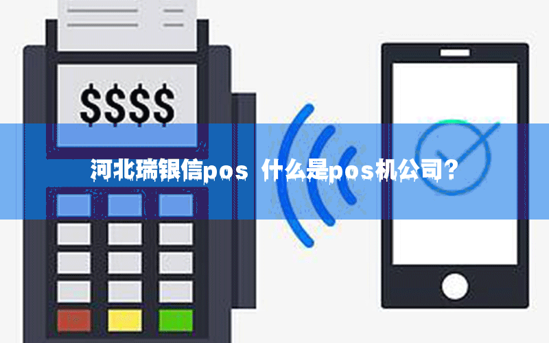 河北瑞银信pos 什么是pos机公司？