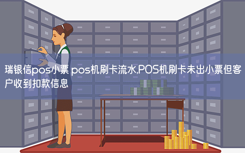 瑞银信pos小票 pos机刷卡流水,POS机刷卡未出小票但客户收到扣款信息