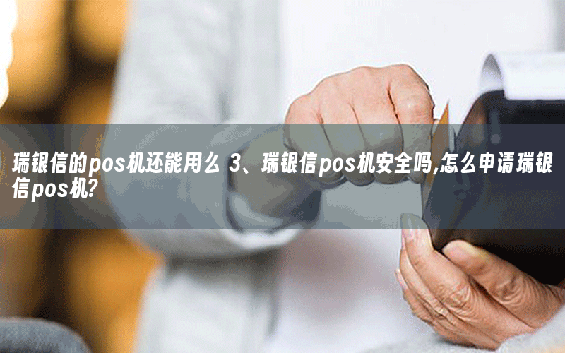 瑞银信的pos机还能用么 3、瑞银信pos机安全吗,怎么申请瑞银信pos机?