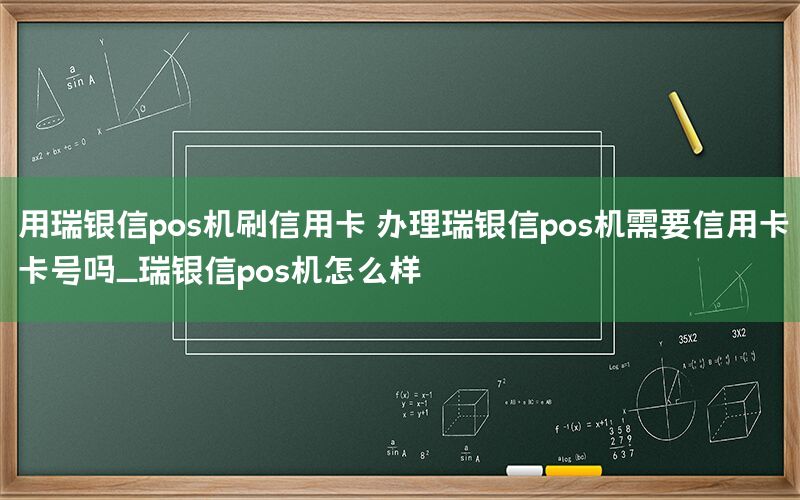 用瑞银信pos机刷信用卡 办理瑞银信pos机需要信用卡卡号吗_瑞银信pos机怎么样