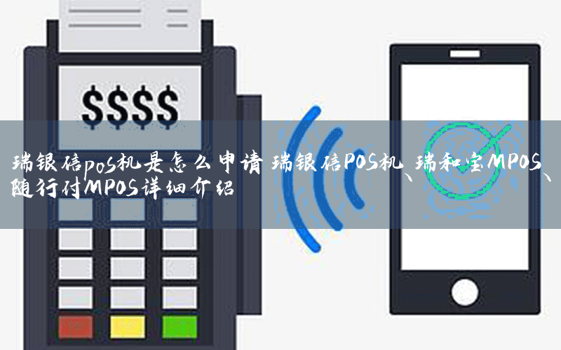 瑞银信pos机是怎么申请 瑞银信POS机、瑞和宝MPOS、随行付MPOS详细介绍 ​