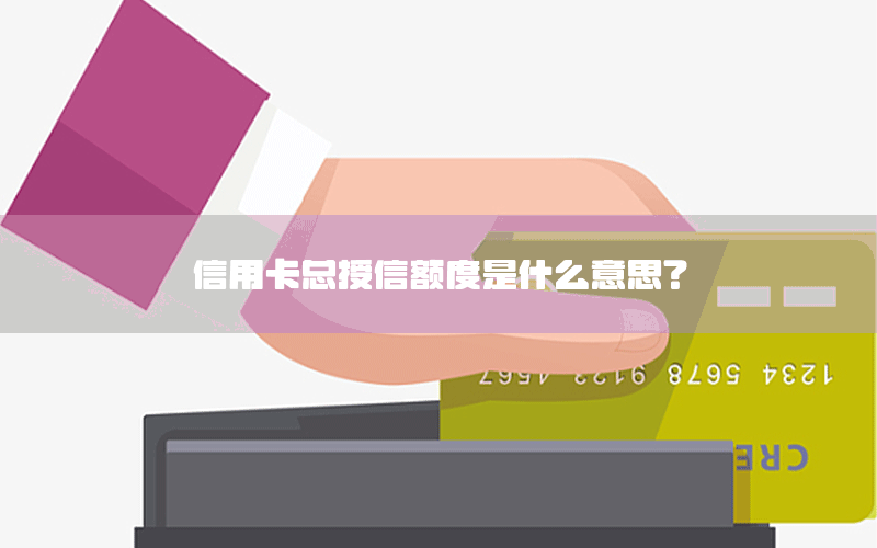 信用卡总授信额度是什么意思？