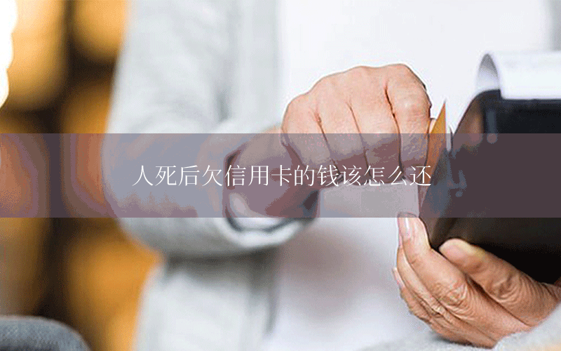 人死后欠信用卡的钱该怎么还