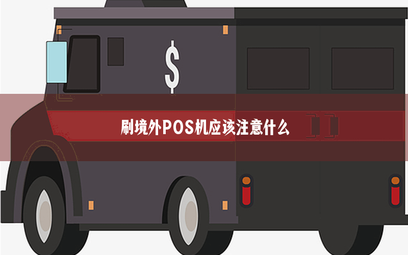 刷境外POS机应该注意什么