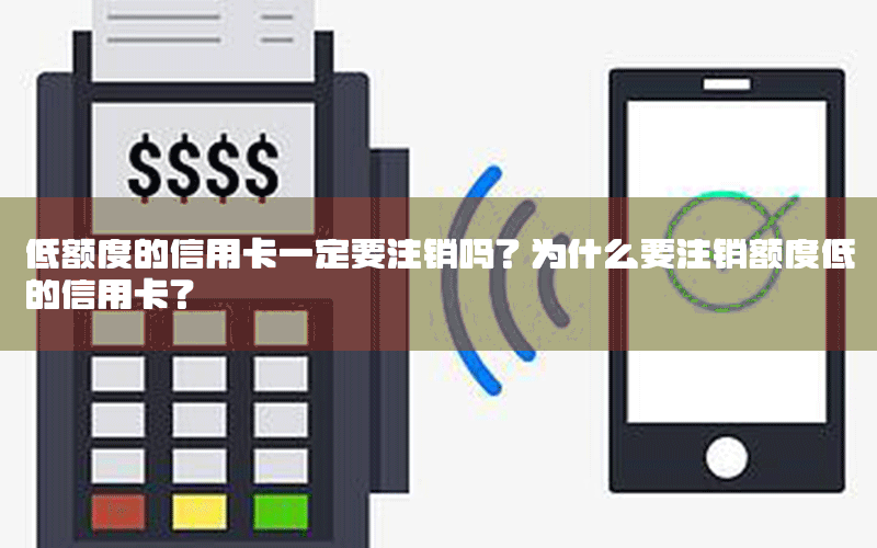 低额度的信用卡一定要注销吗？为什么要注销额度低的信用卡？