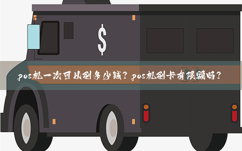 pos机一次可以刷多少钱？pos机刷卡有限额吗？