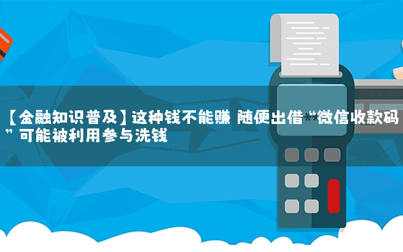 【金融知识普及】这种钱不能赚！随便出借“微信收款码”可能被利用参与洗钱